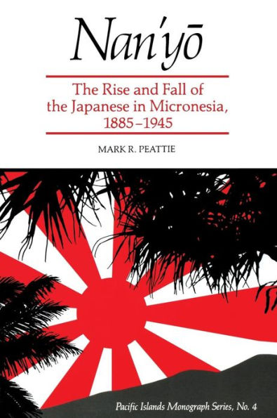 Nan'yo: The Rise and Fall of the Japanese in Micronesia, 1885-1945 / Edition 1