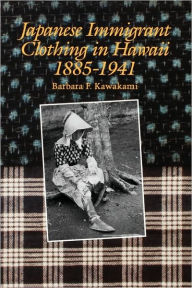 Title: Japanese Immigrant Clothing in Hawaii, 1885-1941, Author: Barbara F. Kawakami