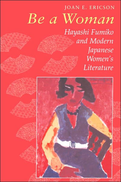 Be a Woman: Hayashi Fumiko and Modern Japanese Women's Literature / Edition 1