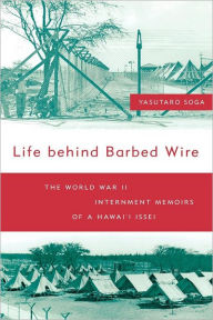 Title: Life Behind Barbed Wire: The World War II Internment Memoirs of a Hawaii Issei, Author: Yasutaro Soga