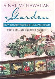 Title: A Native Hawaiian Garden: How to Grow and Care for Island Plants, Author: John L. Culliney