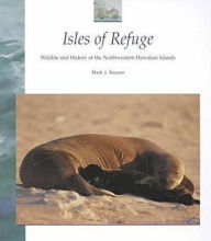 Title: Isles of Refuge: Wildlife and History of the Northwestern Hawaiian Islands, Author: Mark J. Rauzon