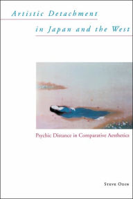 Title: Artistic Detachment in Japan and the West: Psychic Distance in Comparative Aesthetics, Author: Steve Odin
