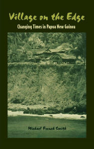 Title: Village on the Edge: Changing Times in Papua New Guinea, Author: Michael French Smith