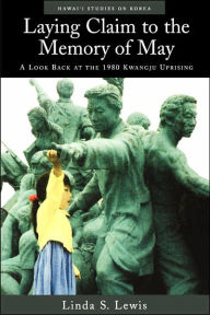 Title: Laying Claim to the Memory of May: A Look Back at the 1980 Kwangju Uprising, Author: Linda S. Lewis
