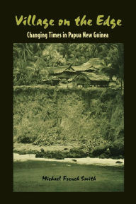 Title: Village on the Edge: Changing Times in Papua New Guinea / Edition 1, Author: Michael French Smith