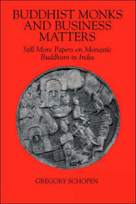 Title: Buddhist Monks and Business Matters: Still More Papers on Monastic Buddhism in India, Author: Gregory Schopen