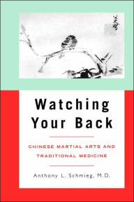 Title: Watching Your Back: Chinese Martial Arts and Traditional Medicine, Author: Anthony L. Schmieg 