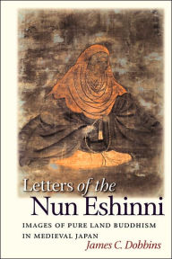 Title: Letters of the Nun Eshinni: Images of Pure Land Buddhism in Medieval Japan, Author: James C. Dobbins