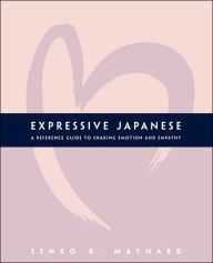 Title: Expressive Japanese: A Reference Guide for Sharing Emotion and Empathy, Author: Senko K. Maynard
