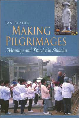 Making Pilgrimages: Meaning and Practice in Shikoku / Edition 1