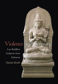 Title: Violence and Serenity: Late Buddhist Sculpture from Indonesia, Author: Natasha Reichle