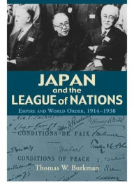 Title: Japan and the League of Nations: Empire and World Order, 1914-1938, Author: Thomas W. Burkman