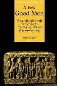 Title: A Few Good Men: The Bodhisattva Path according to The Inquiry of Ugra (Ugraparip?ccha) / Edition 1, Author: Jan Nattier 
