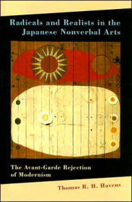 Title: Radicals and Realists in the Japanese Nonverbal Arts: The Avant-Garde Rejection of Modernism, Author: Thomas R. H. Havens