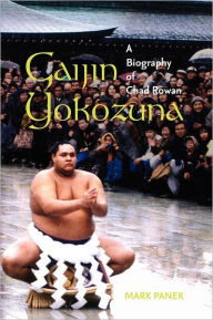 Title: Gaijin Yokozuna: A Biography of Chad Rowan, Author: Mark Panek