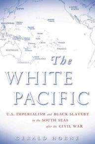 Title: The White Pacific: U.S. Imperialism and Black Slavery in the South Seas after the Civil War, Author: Gerald Horne