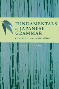 Title: Fundamentals of Japanese Grammar: Comprehensive Acquisition, Author: Yuki Johnson