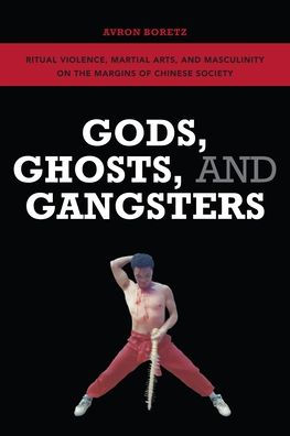 Gods, Ghosts, and Gangsters: Ritual Violence, Martial Arts, and Masculinity on the Margins of Chinese Society
