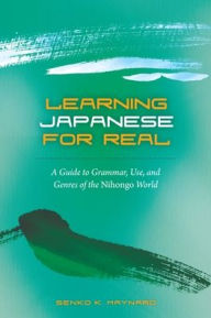 Title: Learning Japanese for Real: A Guide to Grammar, Use, and Genres of the Nihongo World, Author: Senko K. Maynard