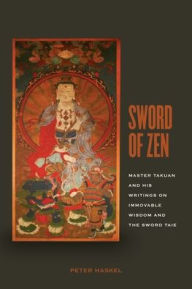 Title: Sword of Zen: Master Takuan and His Writings on Immovable Wisdom and the Sword Taie, Author: Peter Haskel
