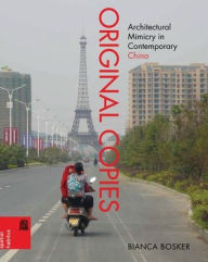 Title: Original Copies: Architectural Mimicry in Contemporary China, Author: Bianca Bosker