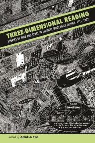 Title: Three-Dimensional Reading: Stories of Time and Space in Japanese Modernist Fiction, 1911-1932, Author: Angela Yiu