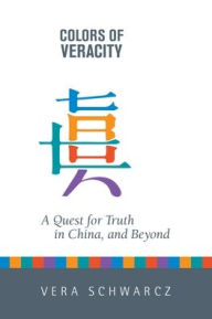 Title: Colors of Veracity: A Quest for Truth in China and Beyond, Author: Vera Schwarcz