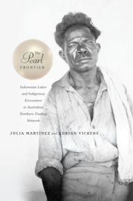 Title: The Pearl Frontier: Indonesian Labor and Indigenous Encounters in Australia's Northern Trading Network, Author: Julia Martínez