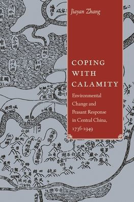 Coping with Calamity: Environmental Change and Peasant Response Central China, 1736-1949