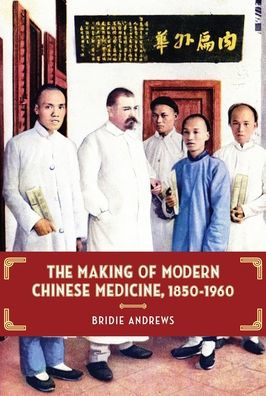 The Making of Modern Chinese Medicine, 1850-1960