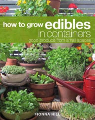 Title: How to Grow Edibles in Containers: Good Produce from Small Spaces, Author: Fionna Hill