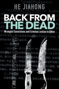 Title: Back from the Dead: Wrongful Convictions and Criminal Justice in China, Author: Jiahong He