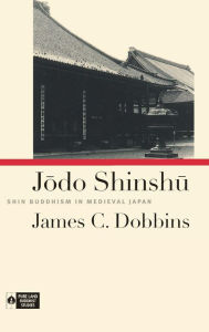 Title: Jodo Shinshu: Shin Buddhism in Medieval Japan, Author: James C. Dobbins