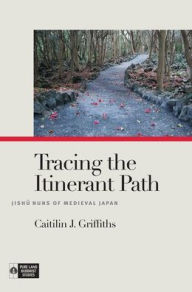 Title: Tracing the Itinerant Path: Jishu Nuns of Medieval Japan, Author: Caitilin J. Griffiths