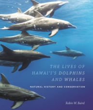 Title: The Lives of Hawai'i's Dolphins and Whales: Natural History and Conservation, Author: Robin W. Baird