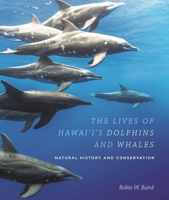 The Lives of Hawai'i's Dolphins and Whales: Natural History and Conservation