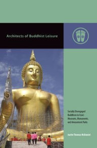 Title: Architects of Buddhist Leisure: Socially Disengaged Buddhism in Asia's Museums, Monuments, and Amusement Parks, Author: Justin Thomas McDaniel