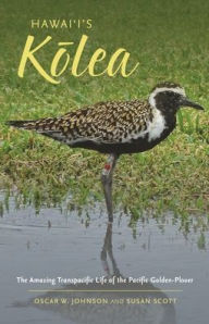 Title: Hawai'i's Kolea: The Amazing Transpacific Life of the Pacific Golden-Plover, Author: Oscar W. Johnson