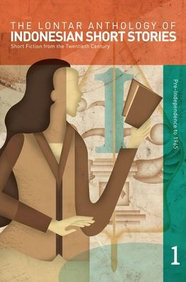 the Lontar Anthology of Indonesian Short Stories Volume 1: Fiction from Twentieth Century, Vol. 1 Pre-Independence to 1965