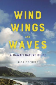 Title: Wind, Wings, and Waves: A Hawai'i Nature Guide, Author: Rick Soehren