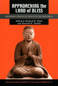 Title: Approaching the Land of Bliss: Religious Praxis in the Cult of Amitabha, Author: Richard K. Payne