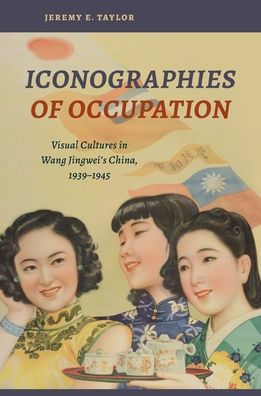 Iconographies of Occupation: Visual Cultures in Wang Jingwei's China, 1939-1945