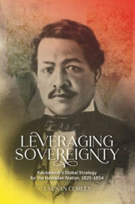 Free ebook download textbooks Leveraging Sovereignty: Kauikeaouli's Global Strategy for the Hawaiian Nation, 1825-1854 9780824893682 by J. Susan Corley, J. Susan Corley ePub English version