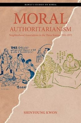 Moral Authoritarianism: Neighborhood Associations in the Three Koreas, 1931-1972