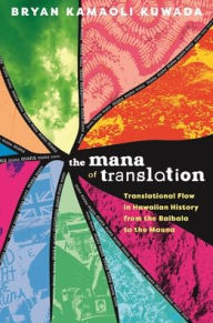 Title: The Mana of Translation: Translational Flow in Hawaiian History from the Baibala to the Mauna, Author: Bryan Kamaoli Kuwada