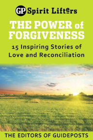 Title: The Power of Forgiveness: 15 Inspiring Stories of Love and Reconciliation, Author: Editors of Guideposts