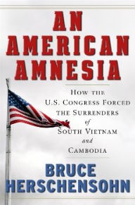 Title: An American Amnesia: How the US Congress Forced the Surrenders of South Vietnam and Cambodia, Author: Bruce Herschensohn