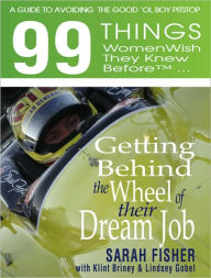 Title: 99 THINGS WOMEN WISH THEY KNEW BEFORE GETTING BEHIND THE WHEEL OF THEIR DREAM JOB, Author: Sarah Fisher