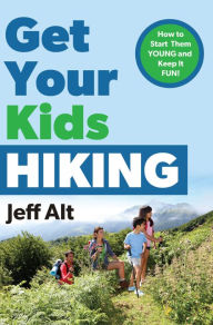 Title: Get Your Kids Hiking: How to Start Them Young and Keep it Fun!, Author: Jeff Alt